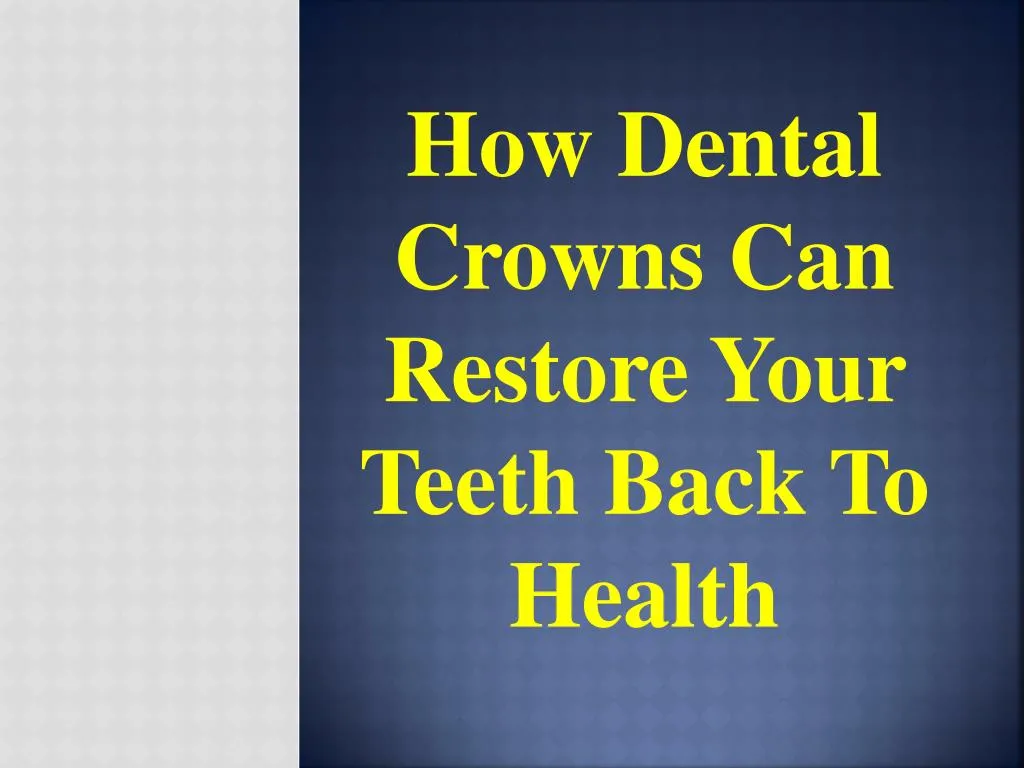 how dental crowns can restore your teeth back to health
