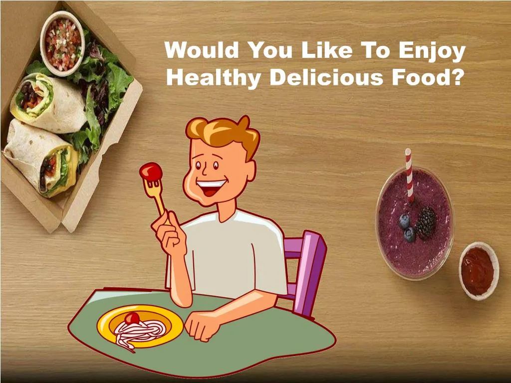would you like to enjoy healthy delicious food