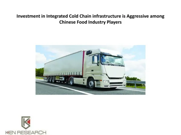 Investment in Integrated Cold Chain infrastructure is Aggressive among Chinese Food Industry Players : Ken Research