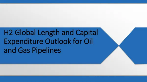 H2 GLOBAL LENGTH AND CAPITAL EXPENDITURE OUTLOOK FOR OIL AND GAS PIPELINES - US AND RUSSIA LEAD GLOBAL PIPELINE EXPANSIO