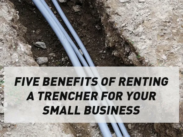 Five Benefits of Renting a Trencher for Your Small Business