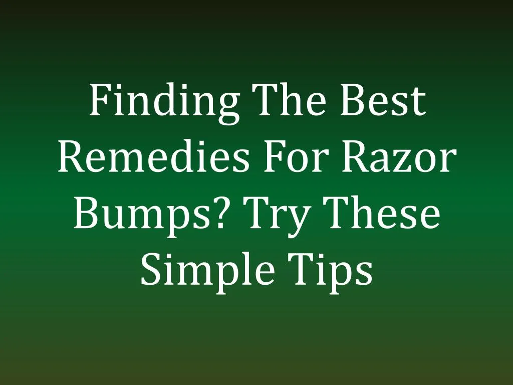 finding the best remedies for razor bumps try these simple tips