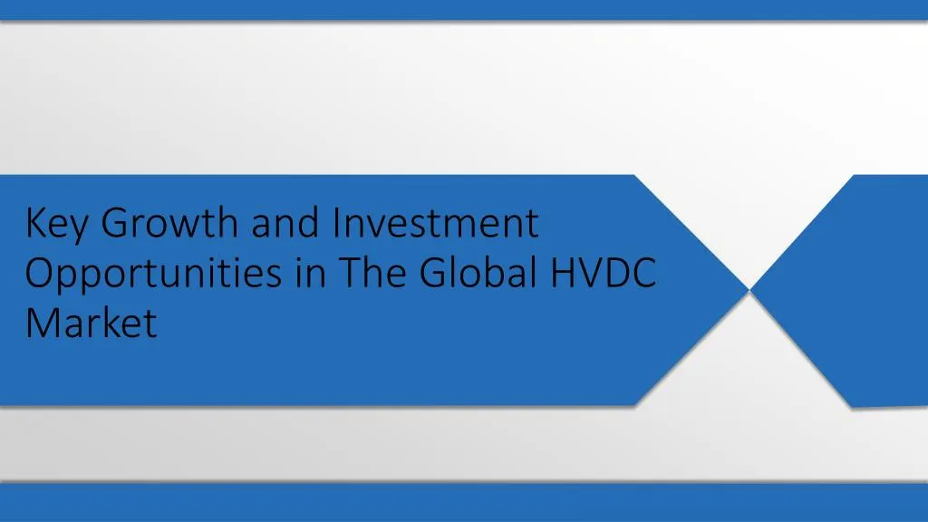 key growth and investment opportunities in the global hvdc market