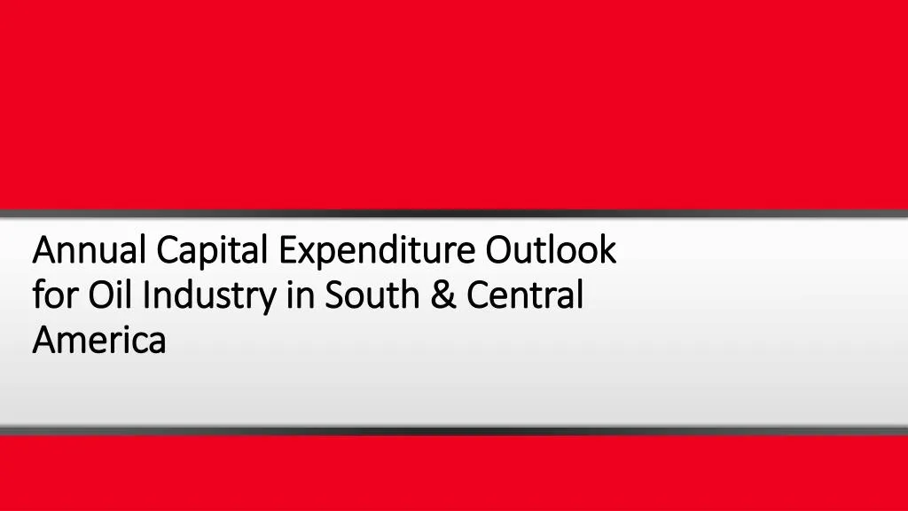 annual capital expenditure outlook for oil industry in south central america