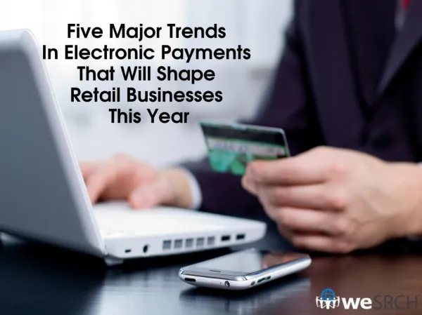 Five Major Trends In Electronic Payments That Will Shape Retail Businesses This Year