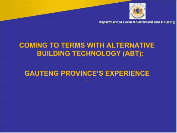 COMING TO TERMS WITH ALTERNATIVE BUILDING TECHNOLOGY ABT: GAUTENG PROVINCE S EXPERIENCE
