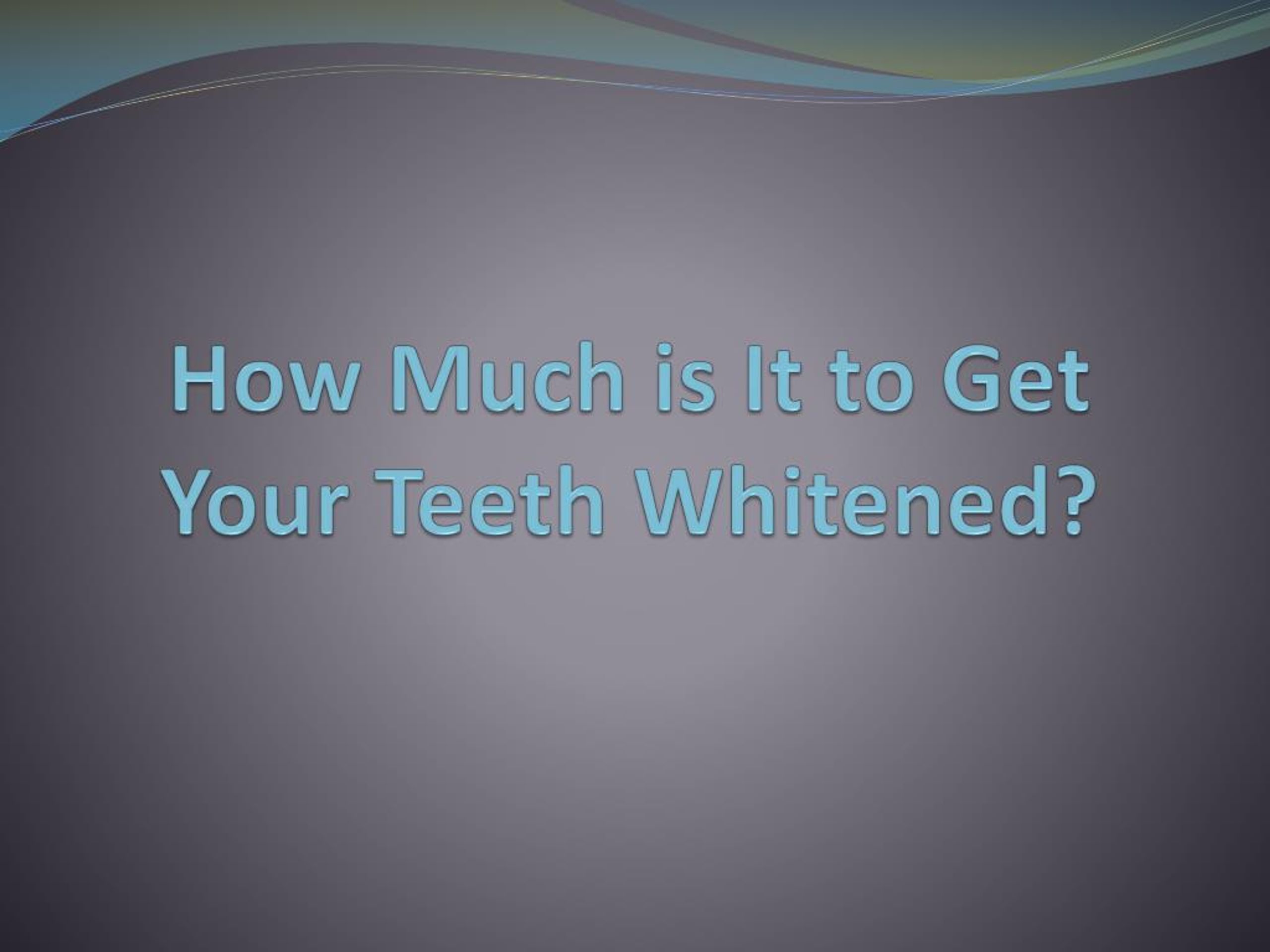 PPT - How Much is It to Get Your Teeth Whitened? PowerPoint