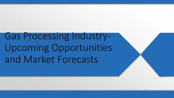 Gas Processing Industry- Upcoming Opportunities and Market Forecasts