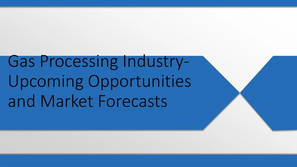 gas processing industry upcoming opportunities and market forecasts