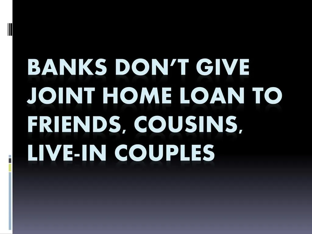 banks don t give joint home loan to friends cousins live in couples