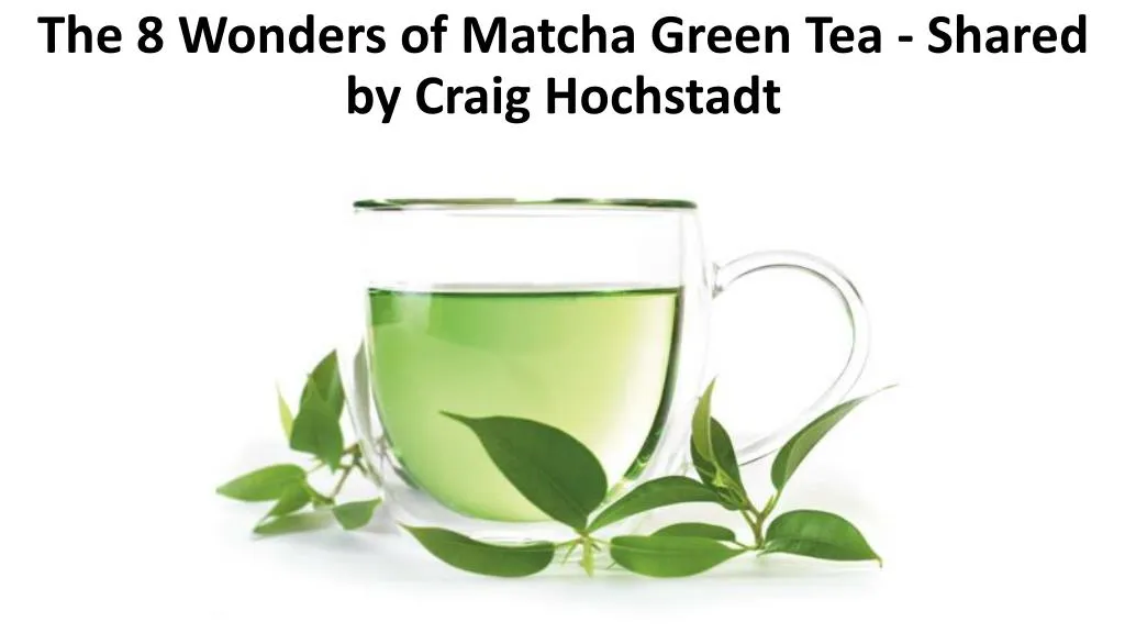 the 8 wonders of matcha green tea shared by craig hochstadt