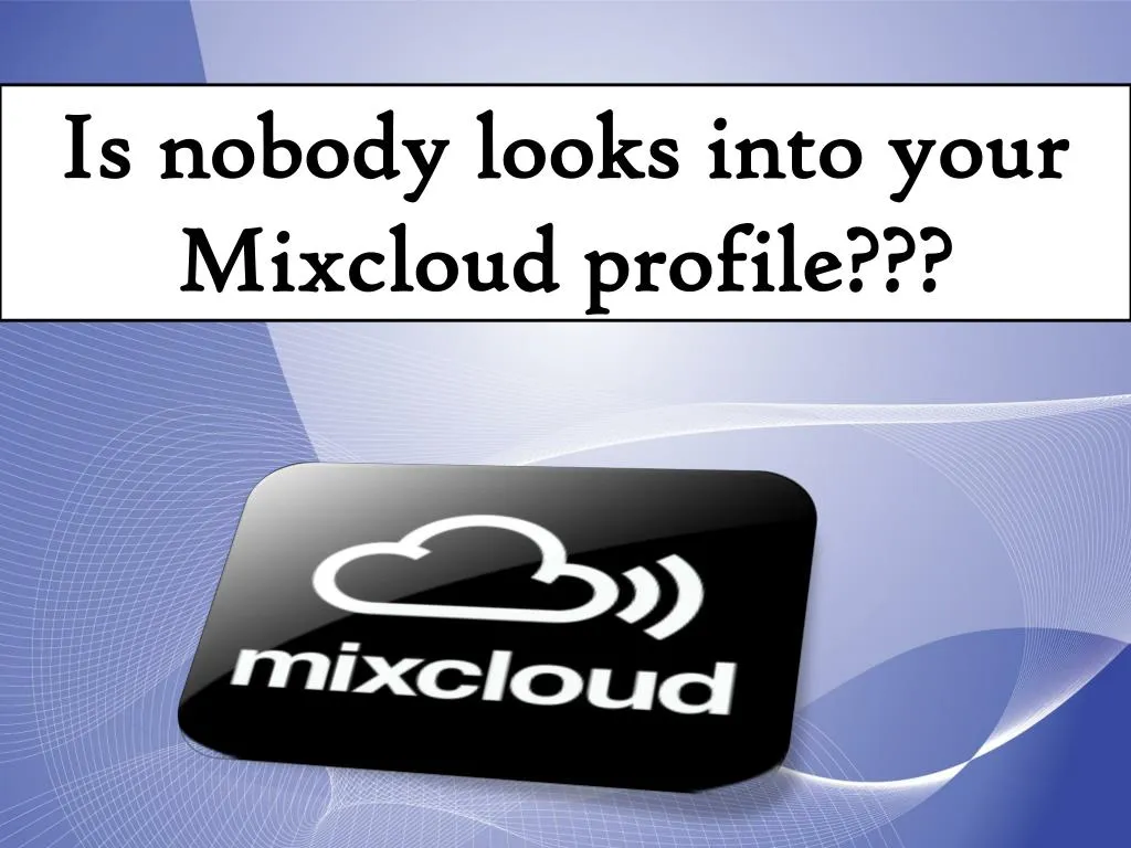 is nobody looks into your mixcloud profile
