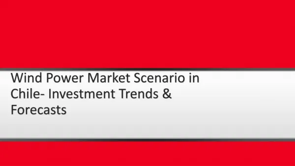 Wind Power Market Scenario in Chile- Investment Trends & Forecasts