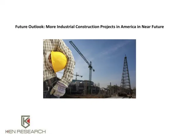 Future Outlook: More Industrial Construction Projects in America in Near Future : Ken Research
