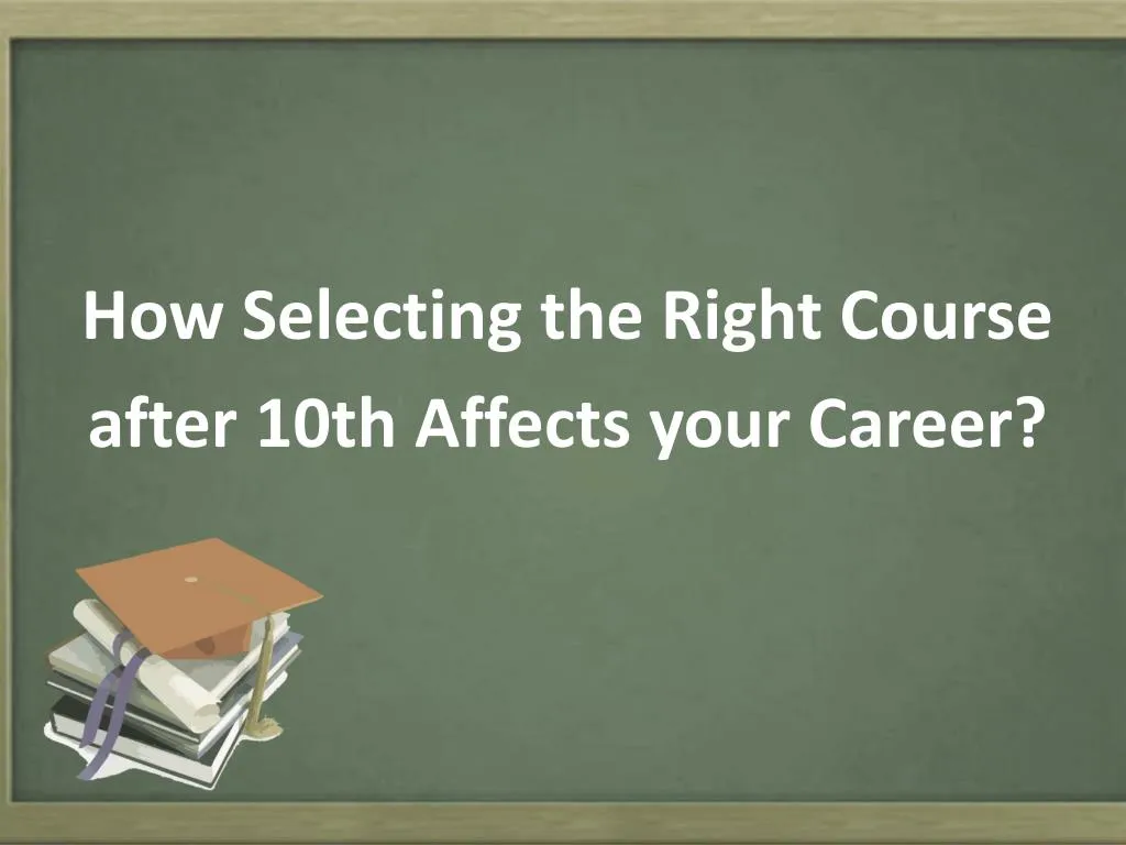 how selecting the r ight c ourse after 10th affects your career