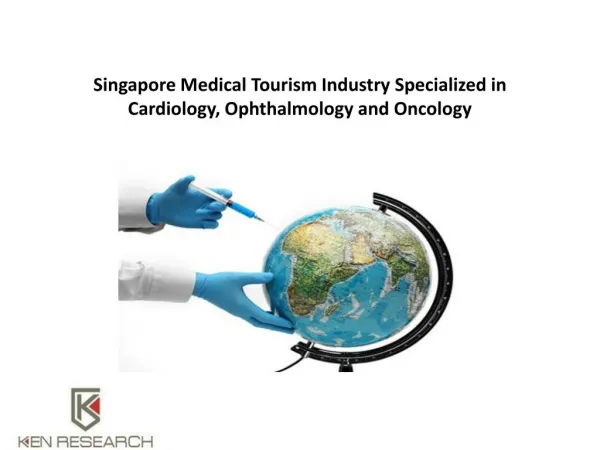 Singapore Medical Tourism Industry Specialized in Cardiology, Ophthalmology and Oncology : Ken Research