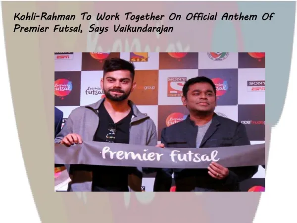 Kohli-Rahman To Work Together On Official Anthem Of Premier Futsal, Says Vaikundarajan