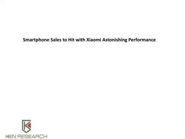 Smartphone Sales to Hit with Xiaomi Astonishing Performance : Ken Research