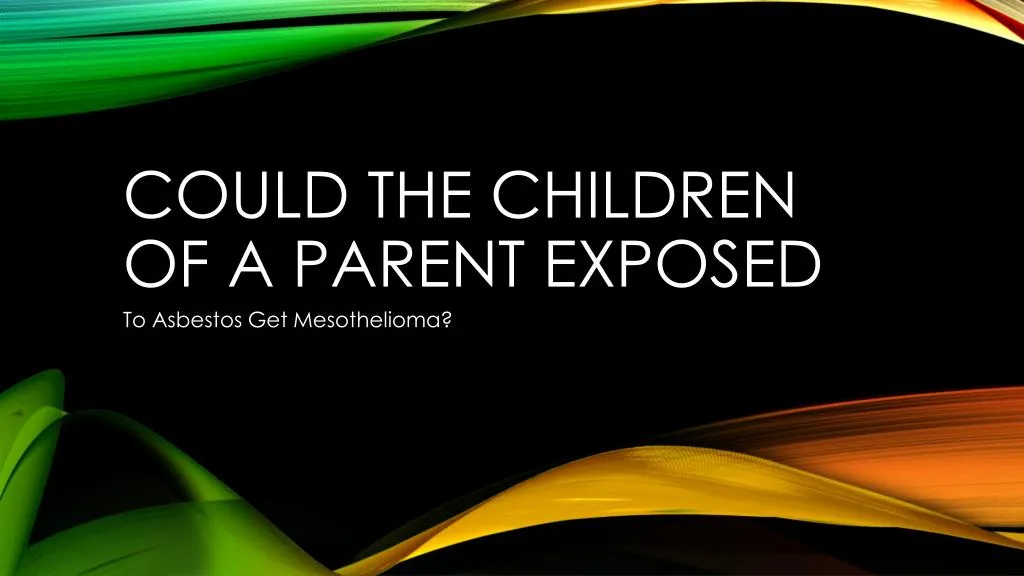 could the children of a parent exposed