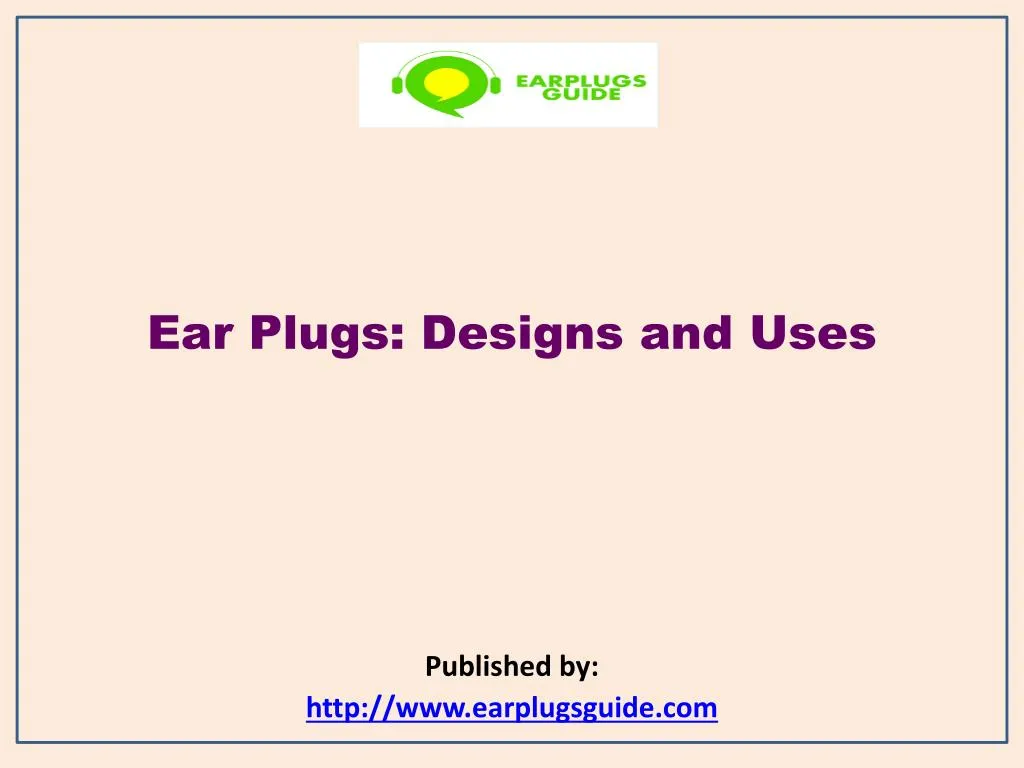 ear plugs designs and uses published by http www earplugsguide com