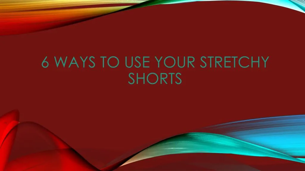 6 ways to use your stretchy shorts