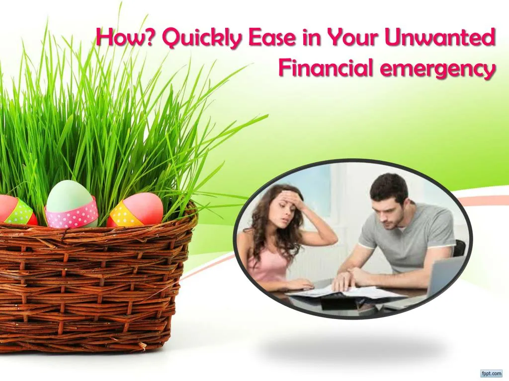 how quickly ease in your unwanted financial emergency