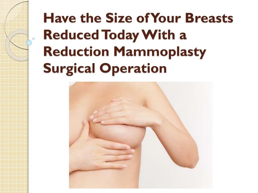 have the size of your breasts reduced today with a reduction mammoplasty surgical operation