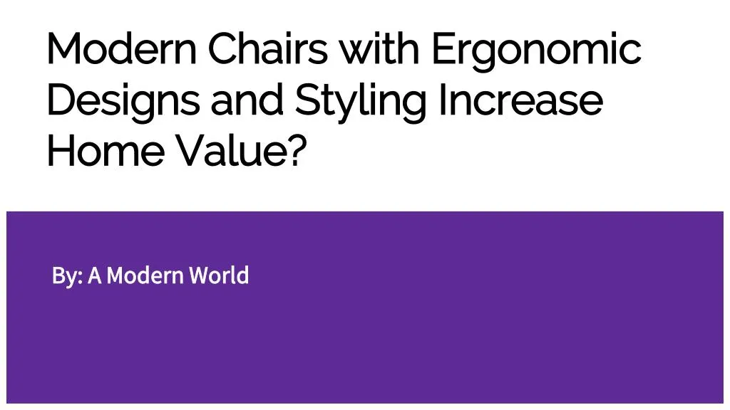modern chairs with ergonomic designs and styling increase home value