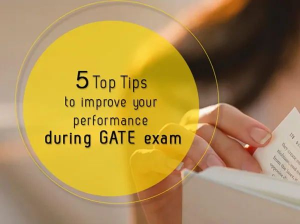 5 TOP TIPS TO IMPROVE YOUR PERFORMANCE DURING GATE EXAMS