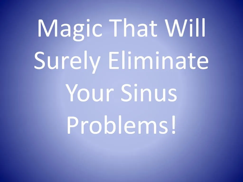 magic that will surely eliminate your sinus problems