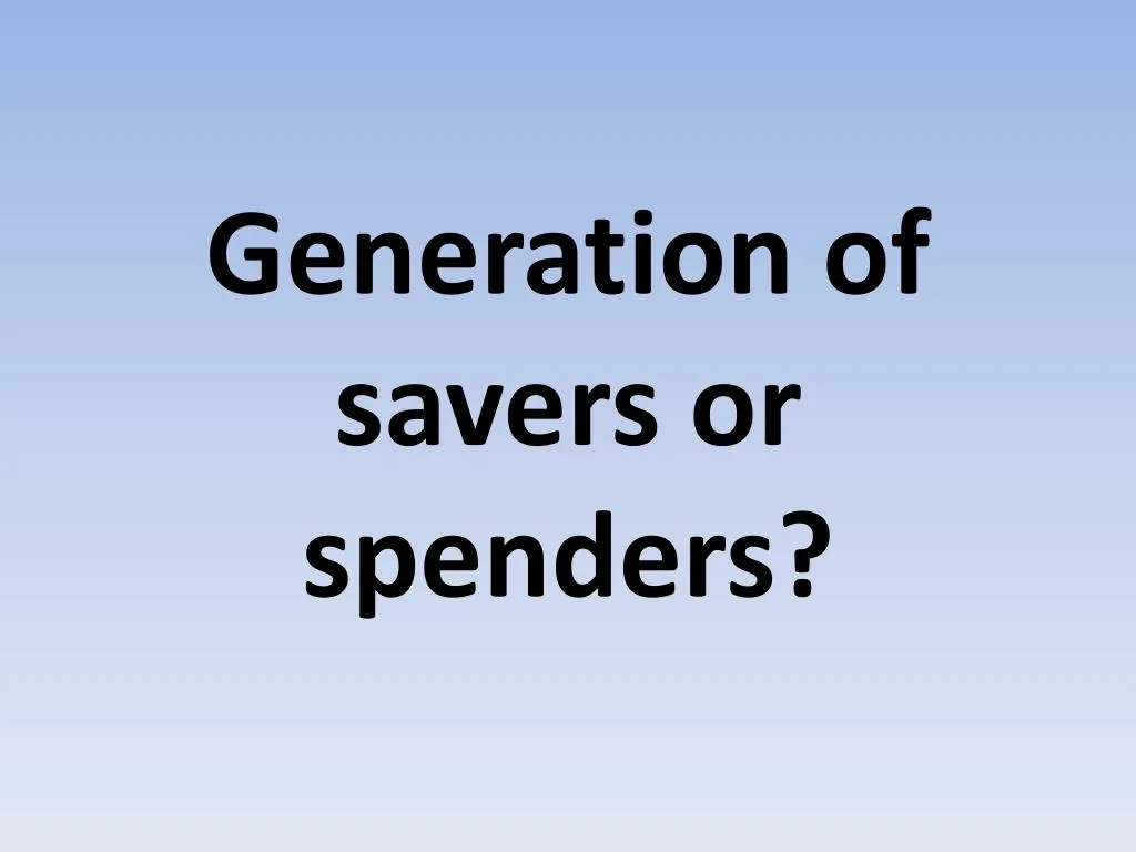 generation of savers or spenders