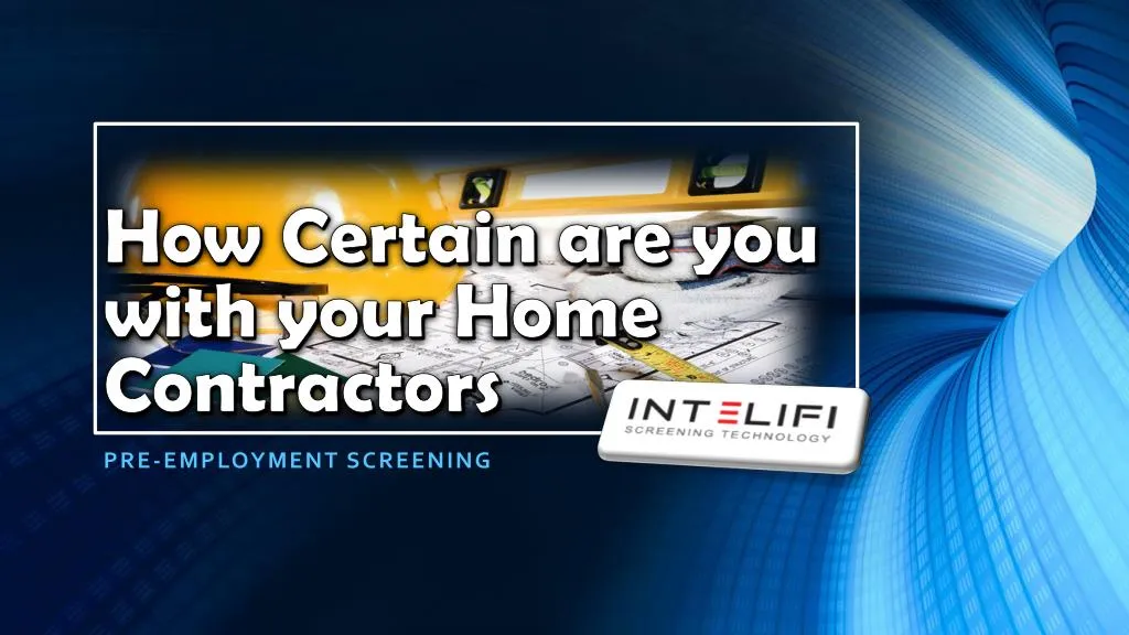 how certain are you with your home contractors