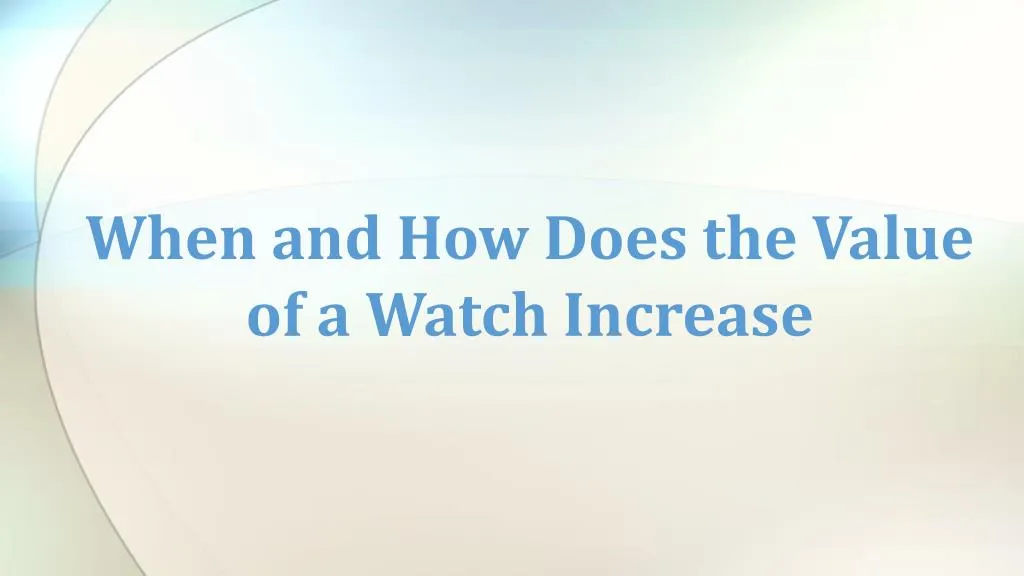 when and how does the value of a watch increase