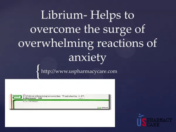 Librium- Helps to overcome the surge of overwhelming reactions of anxiety