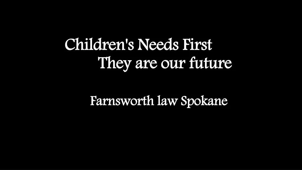 children s needs first they are our future farnsworth law s pokane