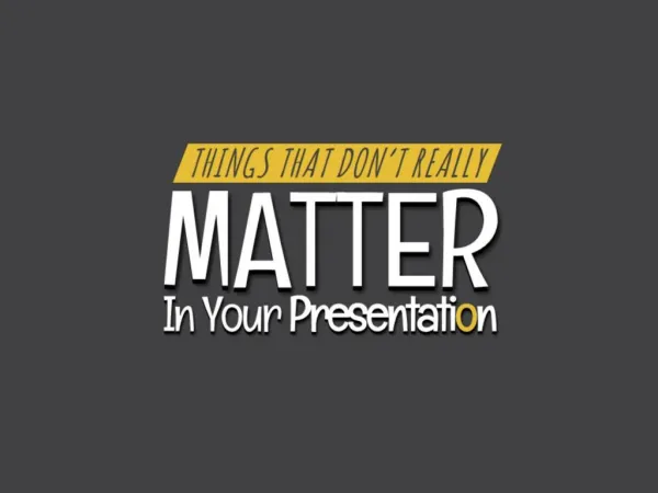 Things That Don't Matter in Your Presentation!