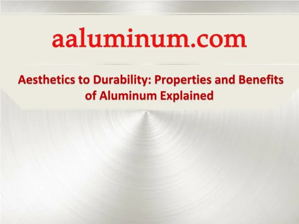 Aesthetics to Durability: Properties and Benefits of Aluminum Explained