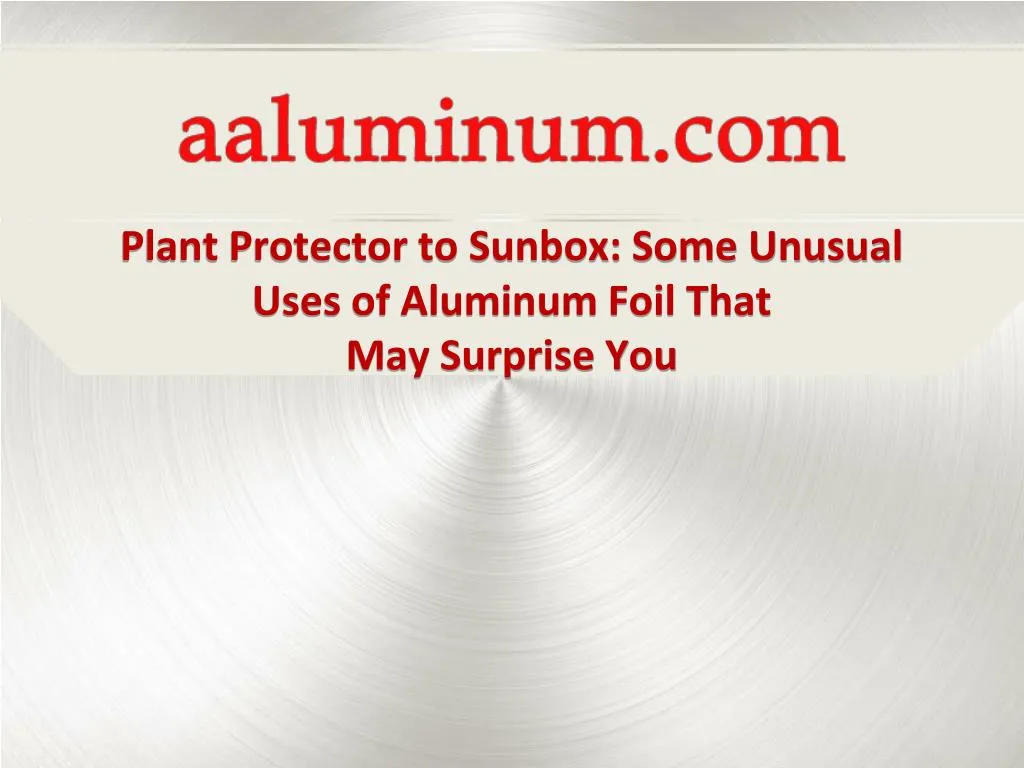 plant protector to sunbox some unusual uses of aluminum foil that may surprise you