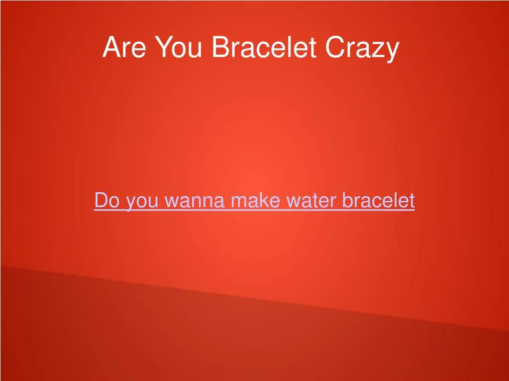 do you wanna make water bracelet