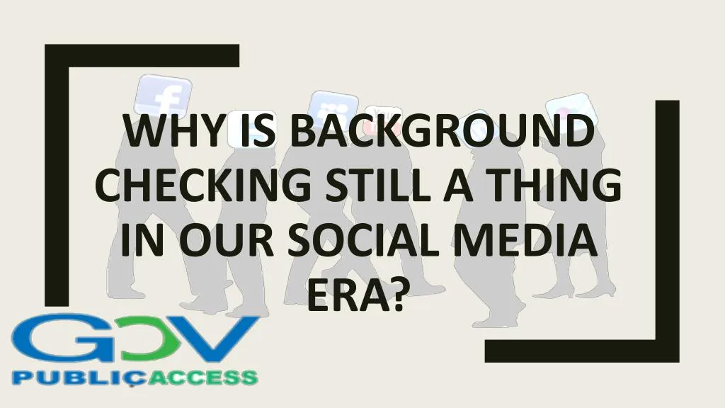 why is background checking still a thing in our social media era
