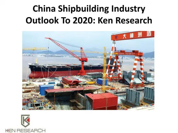 China Shipbuilding Industry Outlook To 2020: Ken Research