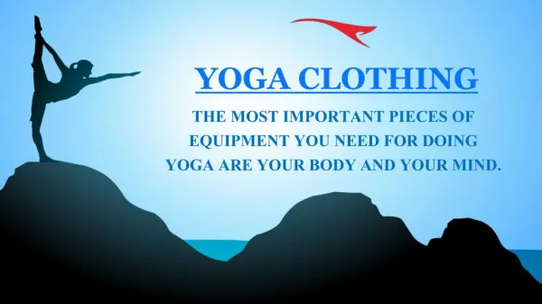 YOGA CLOTHING - THE MOST IMPORTANT PIECES OF EQUIPMENT YOU NEED FOR DOING YOGA ARE YOUR BODY AND YOUR MIND