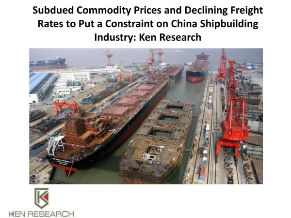 Subdued Commodity Prices and Declining Freight Rates to Put a Constraint on China Shipbuilding Industry: Ken Research