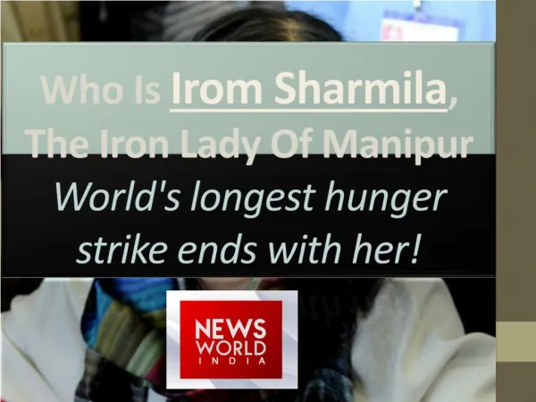 Who Is Irom Sharmila, The Iron Lady Of Manipur- World's longest hunger strike ends with her!