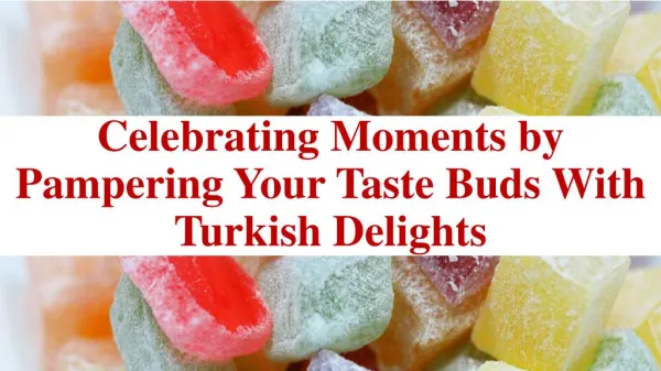 Celebrating Moments by Pampering Your Taste Buds With Turkish Delights