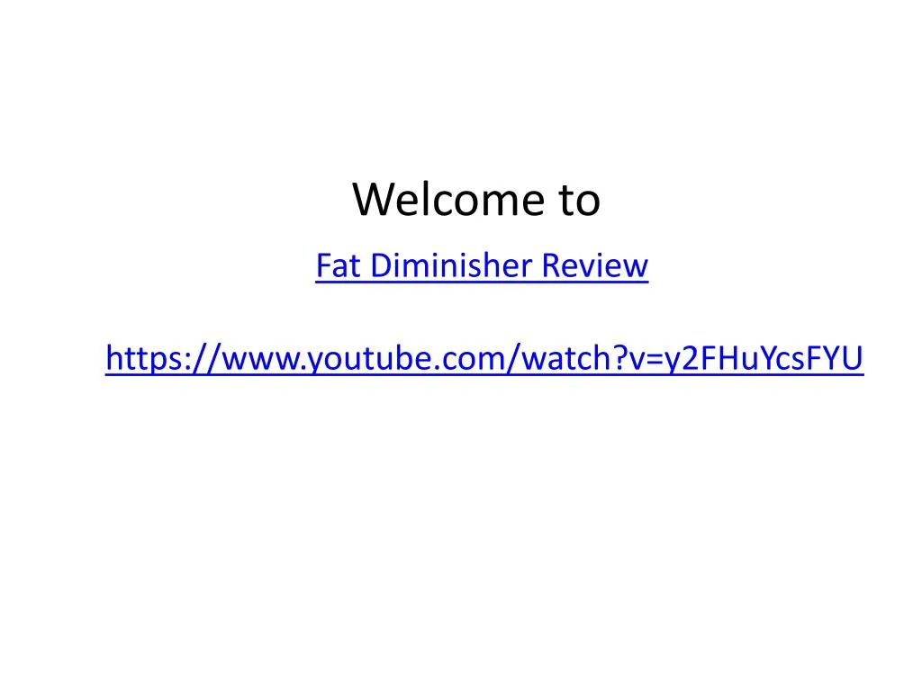 welcome to fat diminisher review https www youtube com watch v y2fhuycsfyu