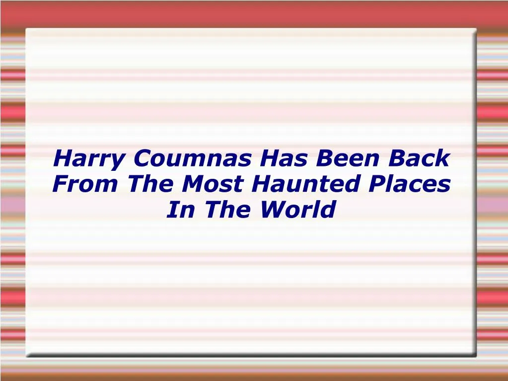 harry coumnas has been back from the most haunted places in the world