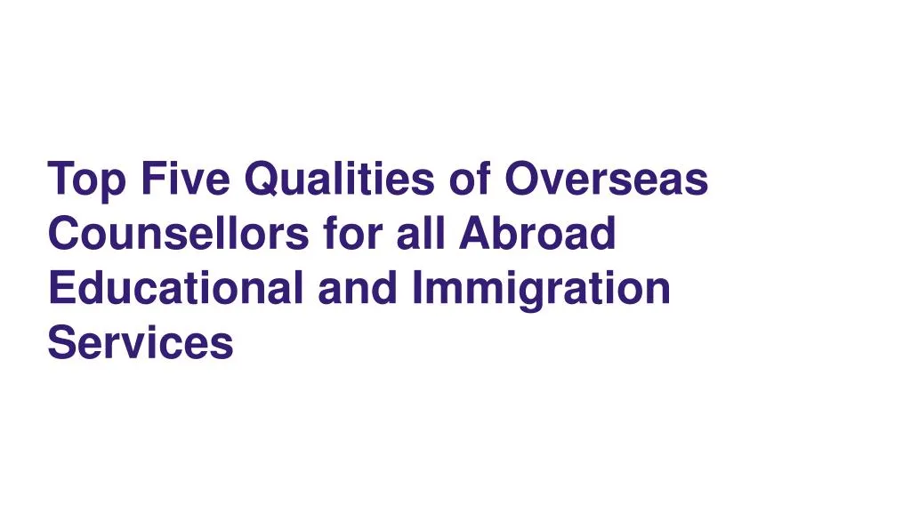 top five qualities of overseas counsellors for all abroad educational and immigration services