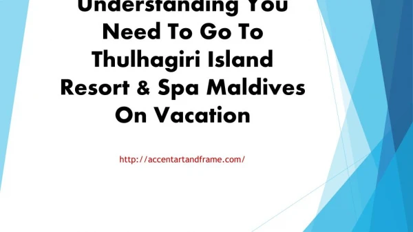 Understanding You Need To Go To Thulhagiri Island Resort & Spa Maldives On Vacation