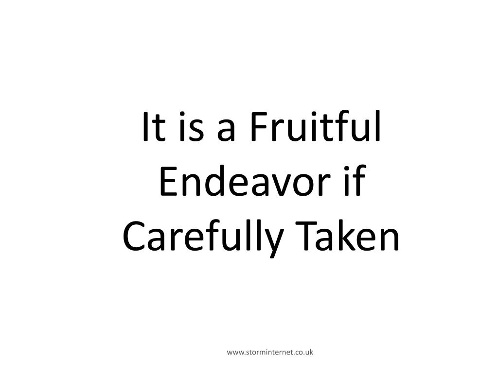 it is a fruitful endeavor if carefully taken